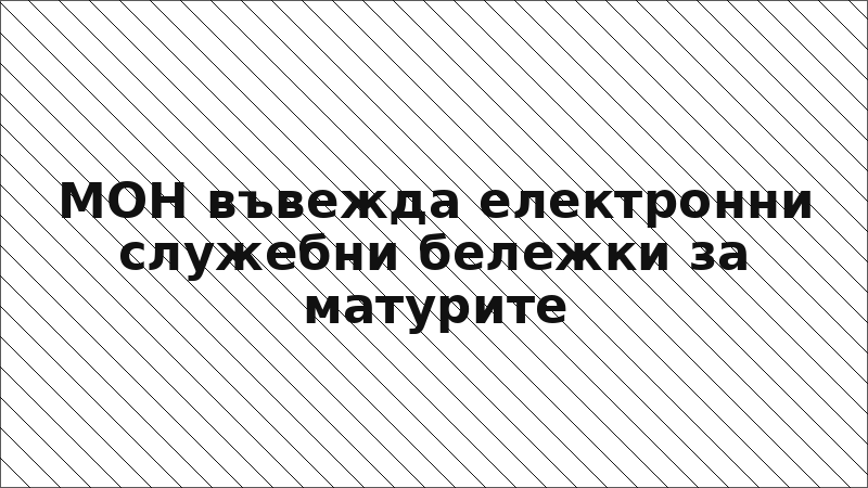 МОН въвежда електронни служебни бележки за матурите