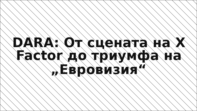 DARA: От сцената на X Factor до триумфа на „Евровизия“