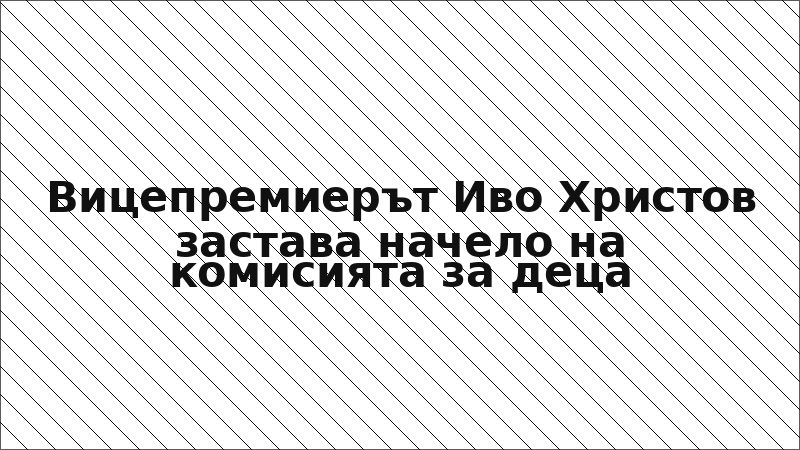 Вицепремиерът Иво Христов застава начело на комисията за деца