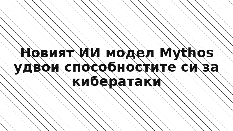 Новият ИИ модел Mythos удвои способностите си за кибератаки