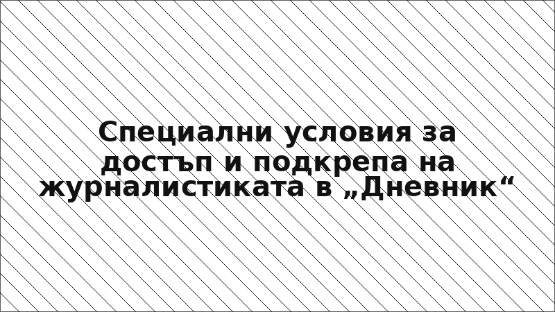 Специални условия за достъп и подкрепа на журналистиката в „Дневник“