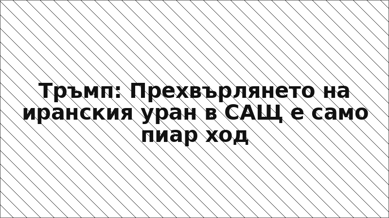 Тръмп: Прехвърлянето на иранския уран в САЩ е само пиар ход