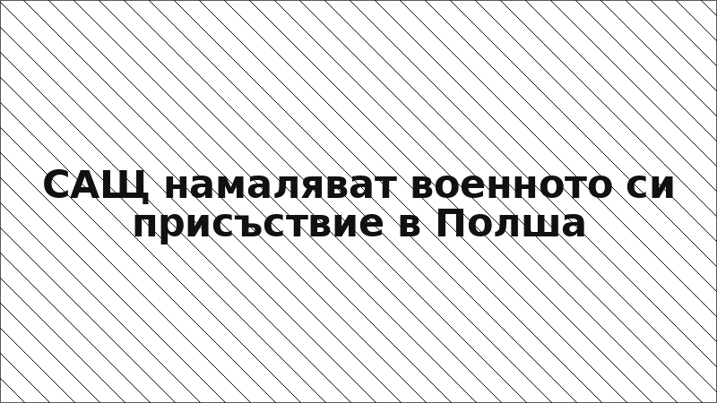 САЩ намаляват военното си присъствие в Полша