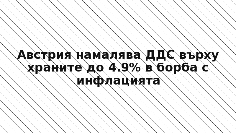 Австрия намалява ДДС върху храните до 4.9% в борба с инфлацията