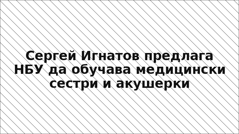Сергей Игнатов предлага НБУ да обучава медицински сестри и акушерки