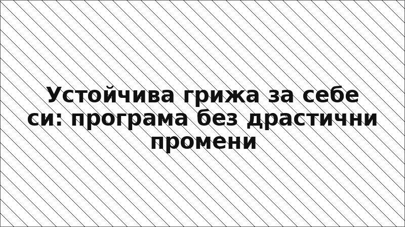 Устойчива грижа за себе си: програма без драстични промени
