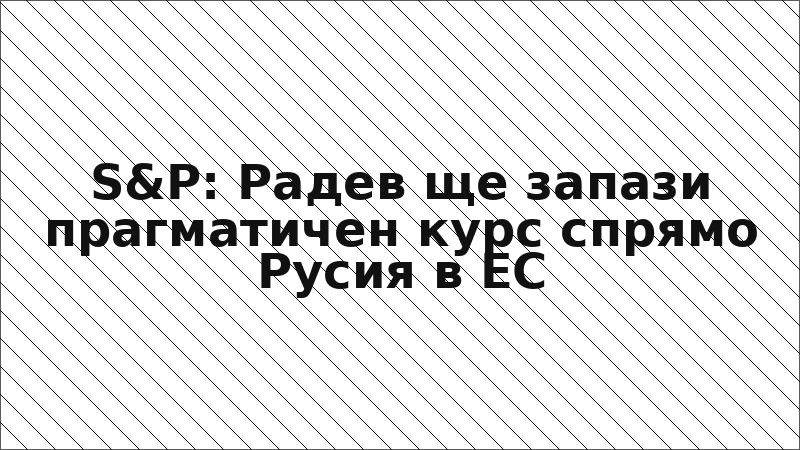 S&P: Радев ще запази прагматичен курс спрямо Русия в ЕС