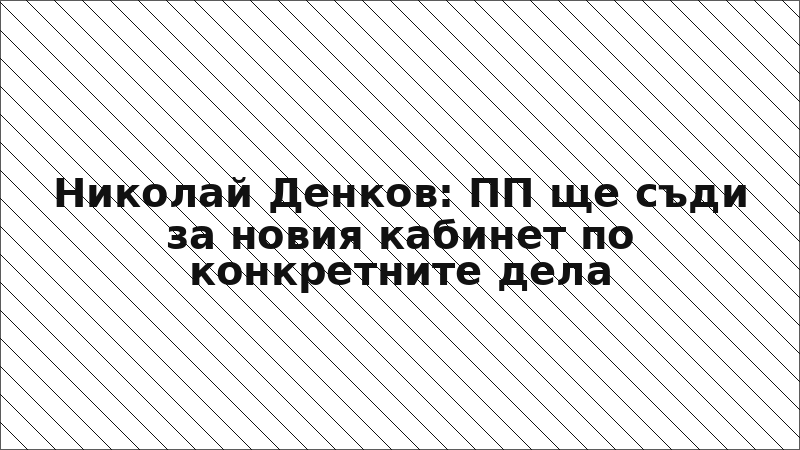 Николай Денков: ПП ще съди за новия кабинет по конкретните дела