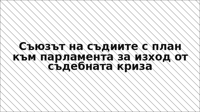 Съюзът на съдиите с план към парламента за изход от съдебната криза