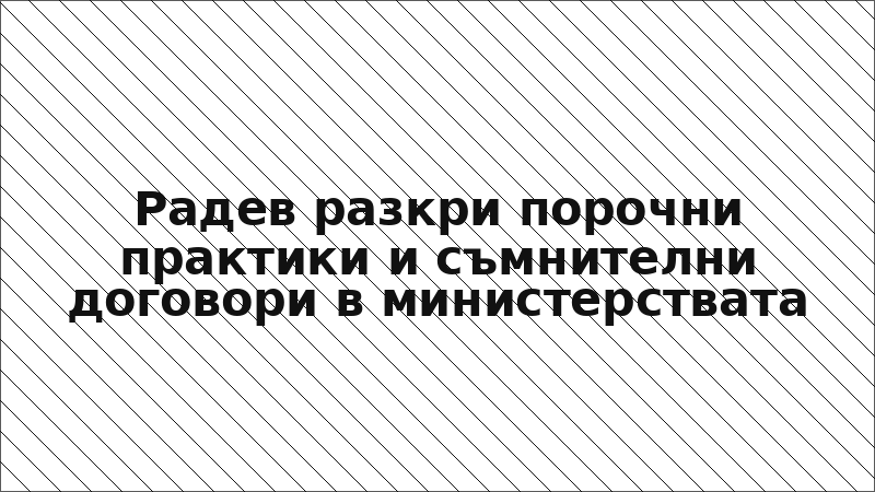 Радев разкри порочни практики и съмнителни договори в министерствата