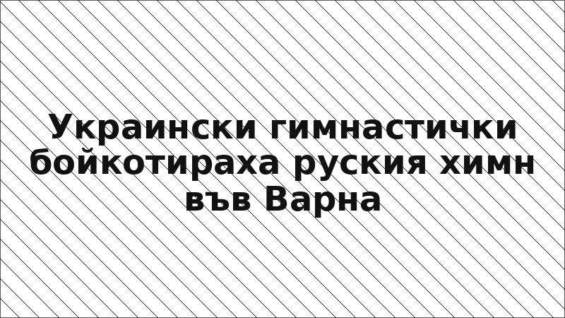 Украински гимнастички бойкотираха руския химн във Варна