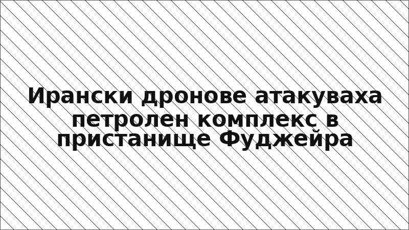 Ирански дронове атакуваха петролен комплекс в пристанище Фуджейра