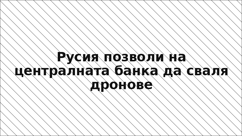 Русия позволи на централната банка да сваля дронове