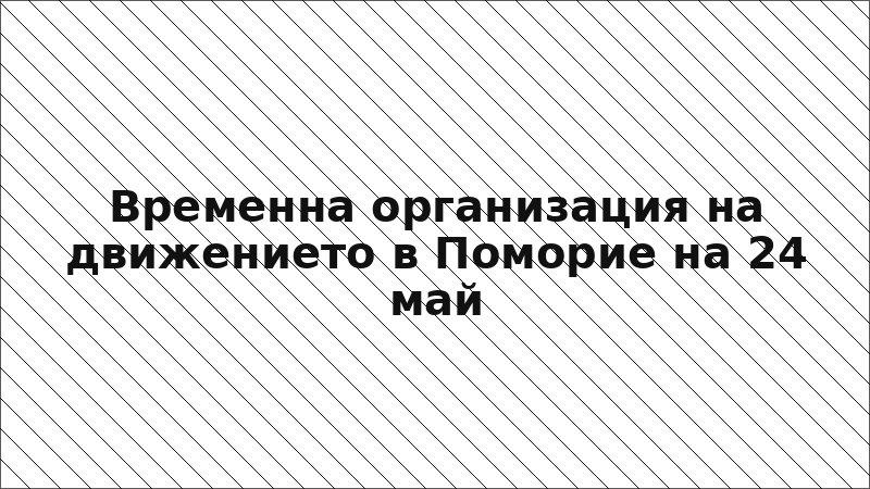 Временна организация на движението в Поморие на 24 май