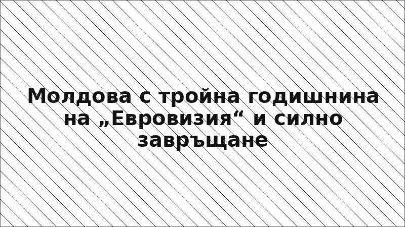 Молдова с тройна годишнина на „Евровизия“ и силно завръщане