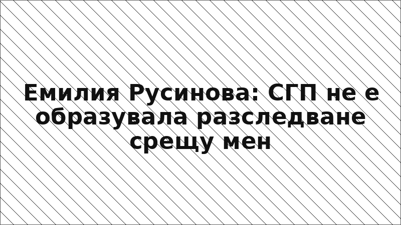 Емилия Русинова: СГП не е образувала разследване срещу мен