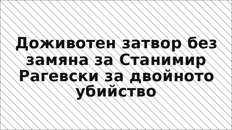 Доживотен затвор без замяна за Станимир Рагевски за двойното убийство