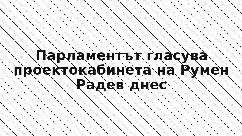 Парламентът гласува проектокабинета на Румен Радев днес