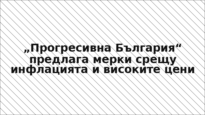 „Прогресивна България“ предлага мерки срещу инфлацията и високите цени