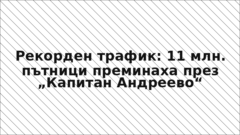 Рекорден трафик: 11 млн. пътници преминаха през „Капитан Андреево“