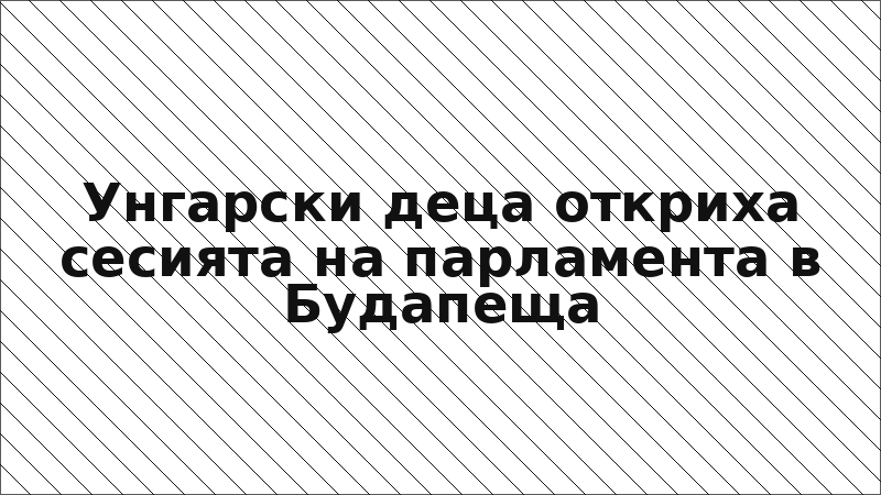 Унгарски деца откриха сесията на парламента в Будапеща