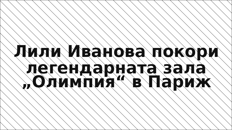 Лили Иванова покори легендарната зала „Олимпия“ в Париж