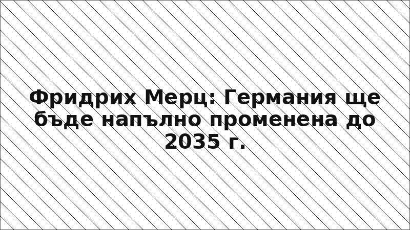Фридрих Мерц: Германия ще бъде напълно променена до 2035 г.