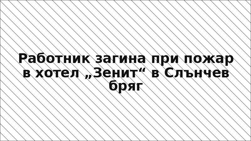 Работник загина при пожар в хотел „Зенит“ в Слънчев бряг