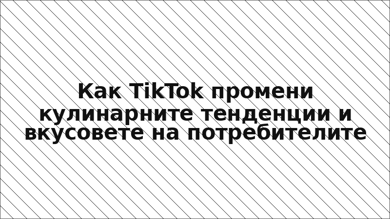Как TikTok промени кулинарните тенденции и вкусовете на потребителите