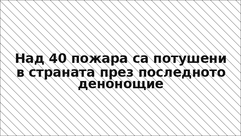 Над 40 пожара са потушени в страната през последното денонощие
