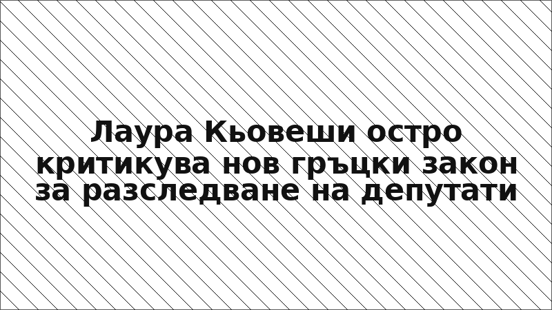 Лаура Кьовеши остро критикува нов гръцки закон за разследване на депутати