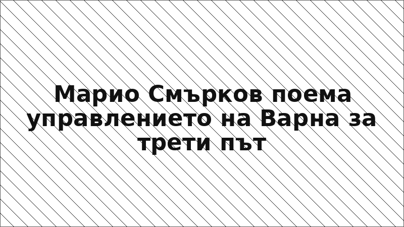 Марио Смърков поема управлението на Варна за трети път