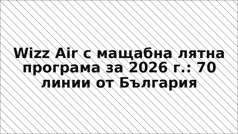 Wizz Air с мащабна лятна програма за 2026 г.: 70 линии от България