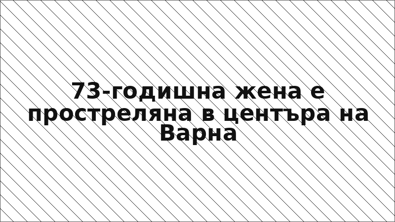 73-годишна жена е простреляна в центъра на Варна