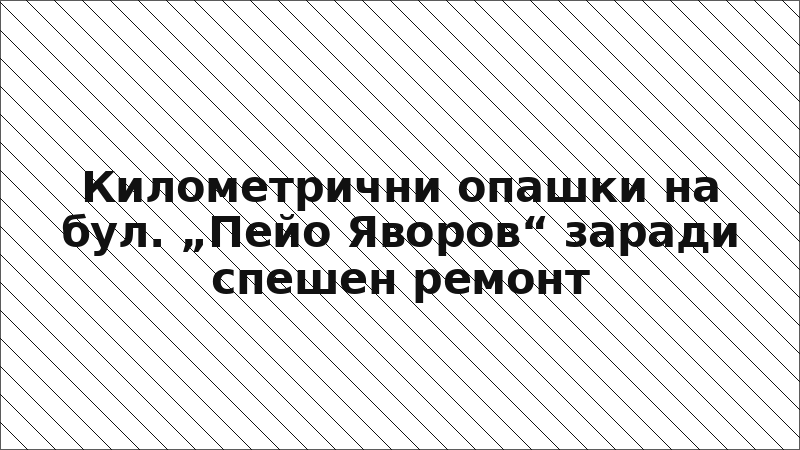 Километрични опашки на бул. „Пейо Яворов“ заради спешен ремонт