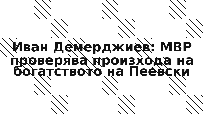 Иван Демерджиев: МВР проверява произхода на богатството на Пеевски