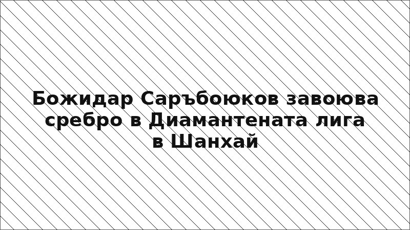 Божидар Саръбоюков завоюва сребро в Диамантената лига в Шанхай