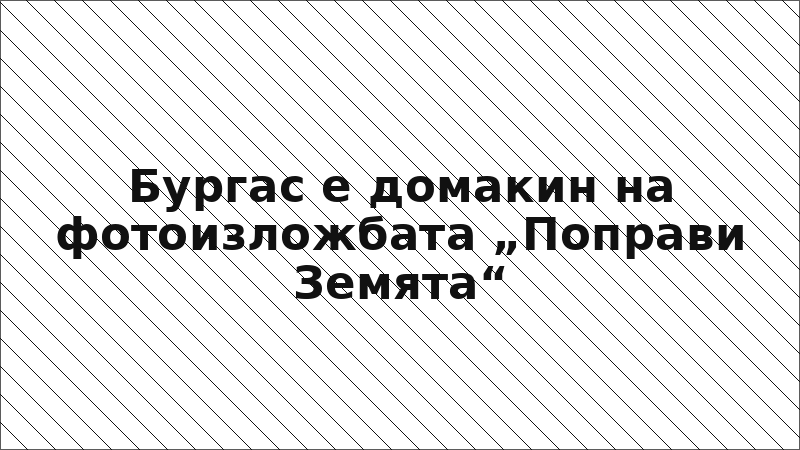 Бургас е домакин на фотоизложбата „Поправи Земята“