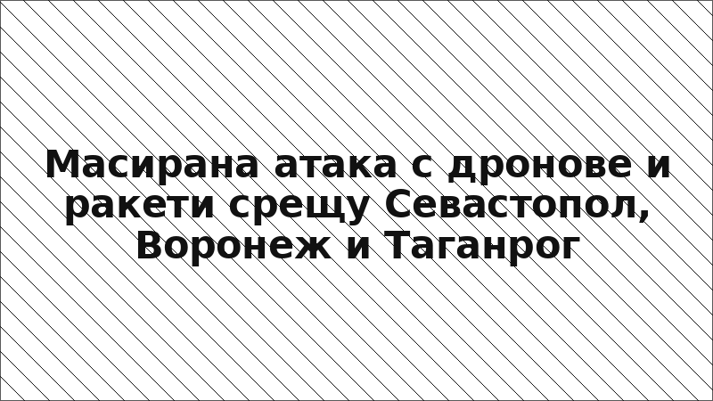 Масирана атака с дронове и ракети срещу Севастопол, Воронеж и Таганрог