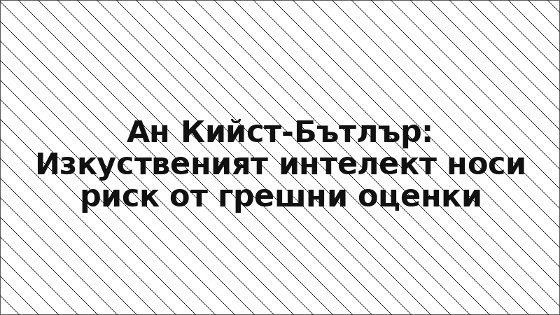 Ан Кийст-Бътлър: Изкуственият интелект носи риск от грешни оценки