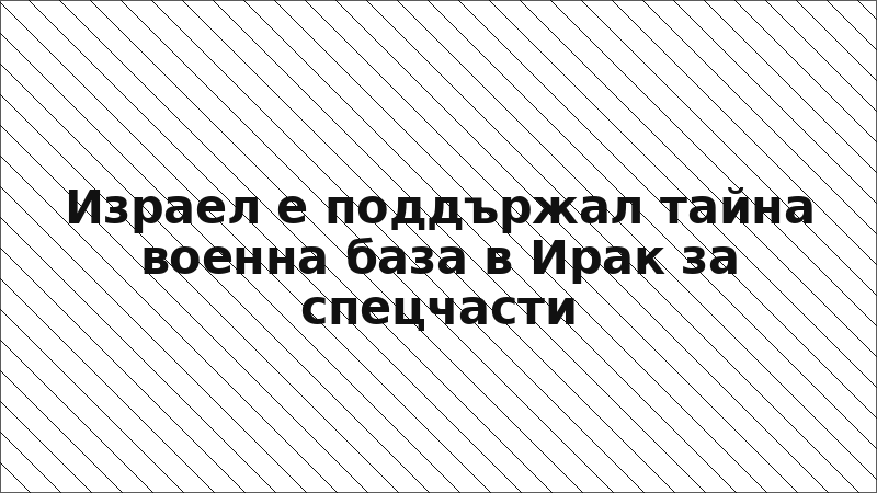 Израел е поддържал тайна военна база в Ирак за спецчасти