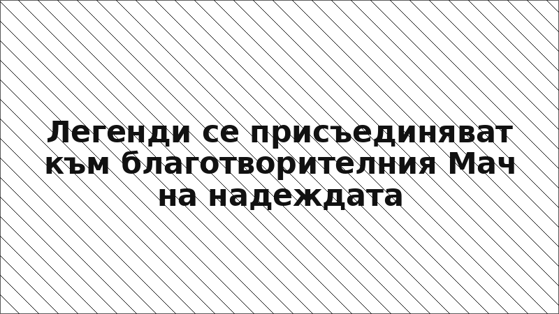 Легенди се присъединяват към благотворителния Мач на надеждата