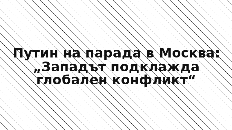 Путин на парада в Москва: „Западът подклажда глобален конфликт“