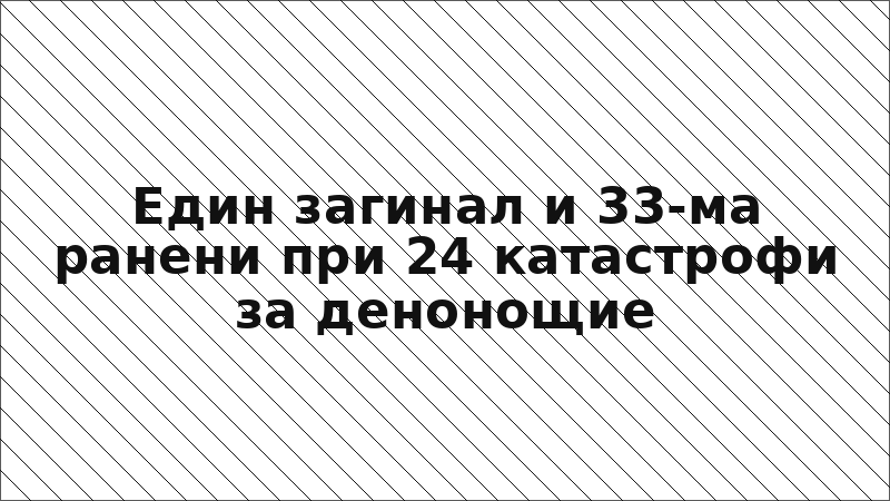 Един загинал и 33-ма ранени при 24 катастрофи за денонощие
