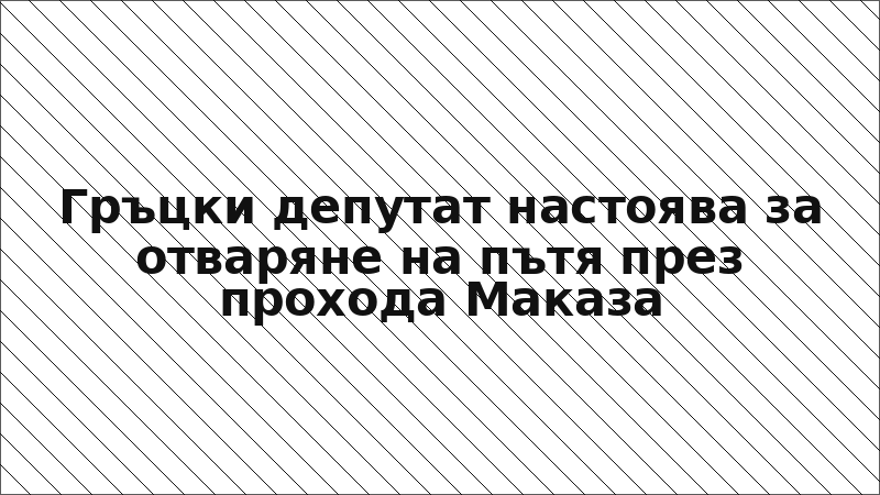 Гръцки депутат настоява за отваряне на пътя през прохода Маказа