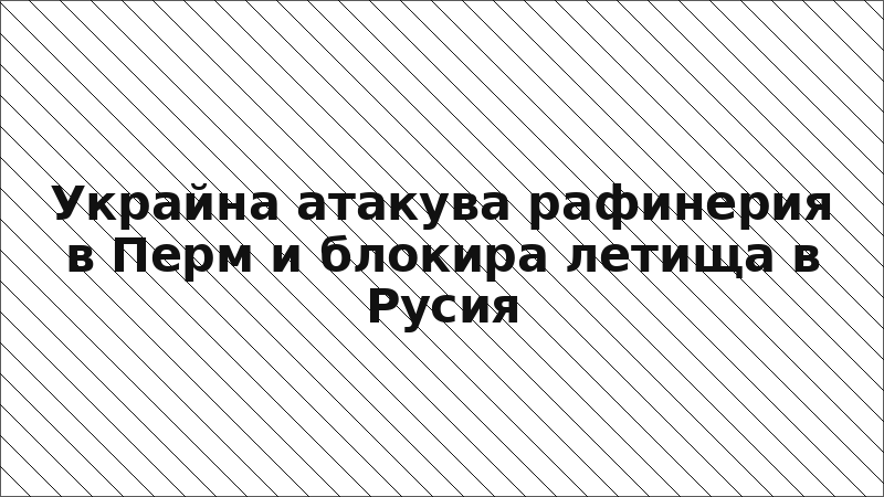 Украйна атакува рафинерия в Перм и блокира летища в Русия