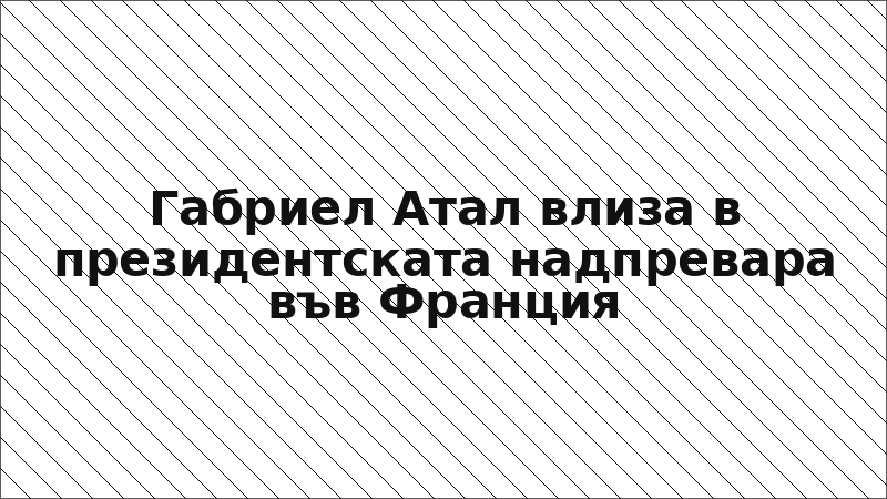 Габриел Атал влиза в президентската надпревара във Франция