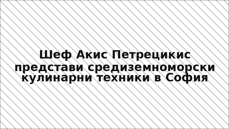 Шеф Акис Петрецикис представи средиземноморски кулинарни техники в София