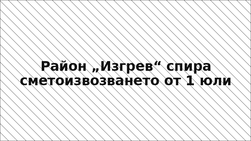 Район „Изгрев“ спира сметоизвозването от 1 юли