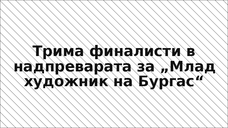 Трима финалисти в надпреварата за „Млад художник на Бургас“